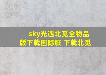 sky光遇北觅全物品版下载国际服 下载北觅